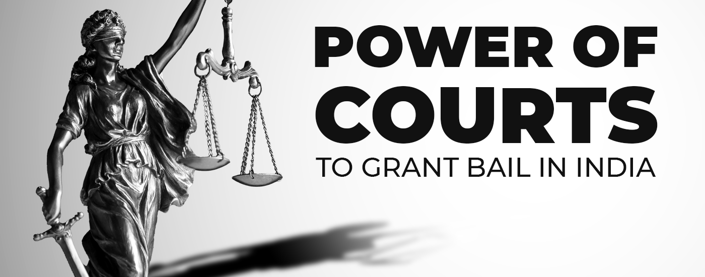 POWERS OF COURTS TO GRANT BAIL IN INDIA